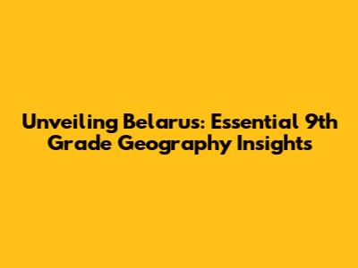 Unveiling Belarus: Essential 9th Grade Geography Insights