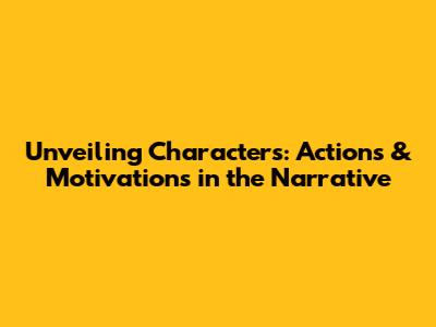 Unveiling Characters: Actions & Motivations in the Narrative