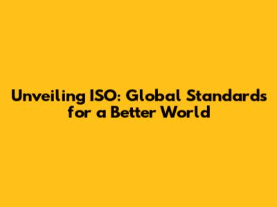 Unveiling ISO: Global Standards for a Better World