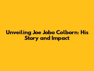 Unveiling Joe Jobo Colborn: His Story and Impact