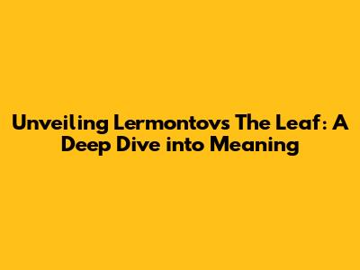 Unveiling Lermontov's 'The Leaf': A Deep Dive into Meaning