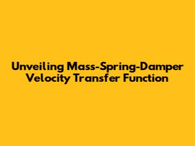 Unveiling Mass-Spring-Damper Velocity Transfer Function