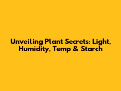 Unveiling Plant Secrets: Light, Humidity, Temp & Starch
