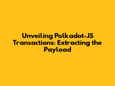 Unveiling Polkadot-JS Transactions: Extracting the Payload
