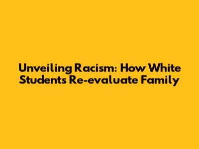 Unveiling Racism: How White Students Re-evaluate Family