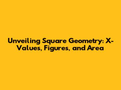 Unveiling Square Geometry: X-Values, Figures, and Area