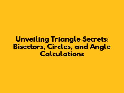 Unveiling Triangle Secrets: Bisectors, Circles, and Angle Calculations