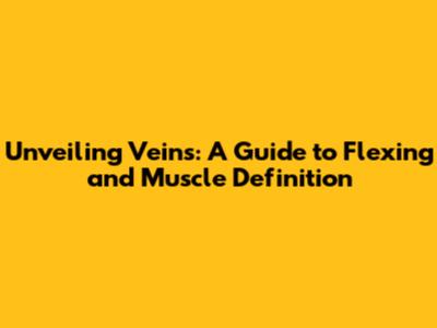 Unveiling Veins: A Guide to Flexing and Muscle Definition