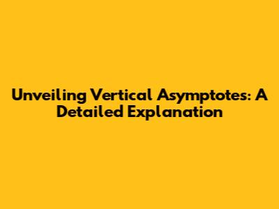 Unveiling Vertical Asymptotes: A Detailed Explanation