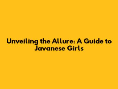 Unveiling the Allure: A Guide to Javanese Girls