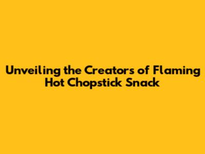 Unveiling the Creators of Flaming Hot Chopstick Snack