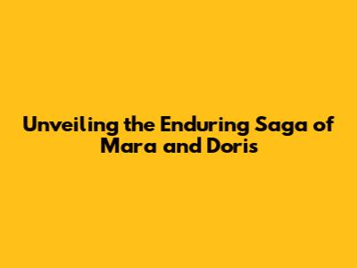 Unveiling the Enduring Saga of Mara and Doris