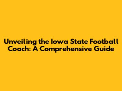 Unveiling the Iowa State Football Coach: A Comprehensive Guide