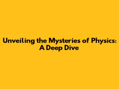 Unveiling the Mysteries of Physics: A Deep Dive