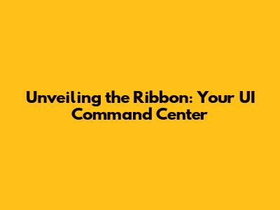 Unveiling the Ribbon: Your UI Command Center