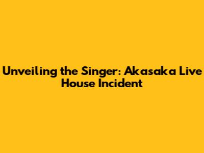 Unveiling the Singer: Akasaka Live House Incident