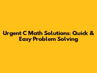 Urgent C Math Solutions: Quick & Easy Problem Solving