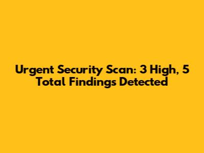 Urgent Security Scan: 3 High, 5 Total Findings Detected
