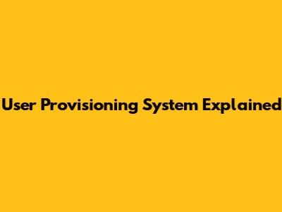 User Provisioning System Explained