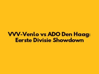 VVV-Venlo vs ADO Den Haag: Eerste Divisie Showdown