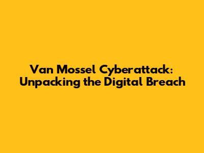 Van Mossel Cyberattack: Unpacking the Digital Breach