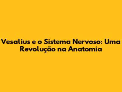 Vesalius e o Sistema Nervoso: Uma Revolução na Anatomia