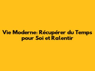 Vie Moderne: Récupérer du Temps pour Soi et Ralentir