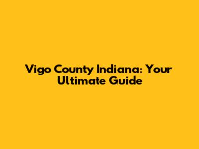 Vigo County Indiana: Your Ultimate Guide