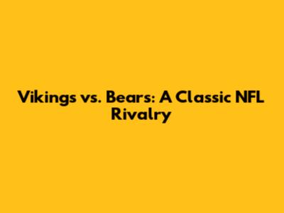 Vikings vs. Bears: A Classic NFL Rivalry