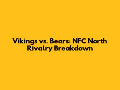 Vikings vs. Bears: NFC North Rivalry Breakdown