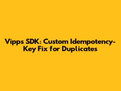 Vipps SDK: Custom Idempotency-Key Fix for Duplicates
