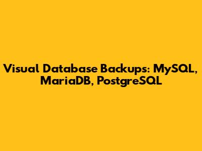 Visual Database Backups: MySQL, MariaDB, PostgreSQL