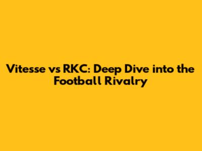 Vitesse vs RKC: Deep Dive into the Football Rivalry