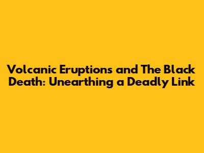 Volcanic Eruptions and The Black Death: Unearthing a Deadly Link