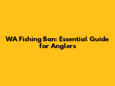 WA Fishing Ban: Essential Guide for Anglers