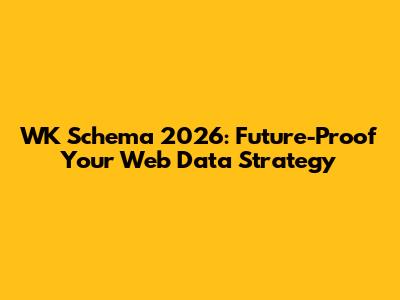 WK Schema 2026: Future-Proof Your Web Data Strategy