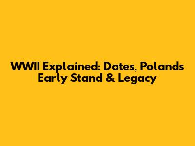 WWII Explained: Dates, Poland's Early Stand & Legacy