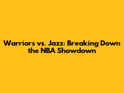 Warriors vs. Jazz: Breaking Down the NBA Showdown
