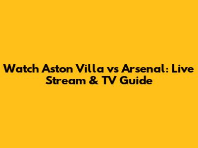 Watch Aston Villa vs Arsenal: Live Stream & TV Guide