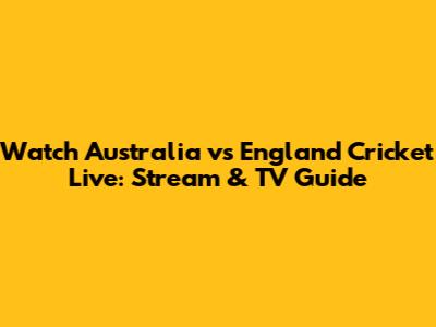 Watch Australia vs England Cricket Live: Stream & TV Guide
