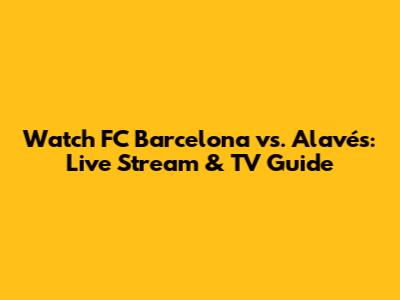 Watch FC Barcelona vs. Alavés: Live Stream & TV Guide