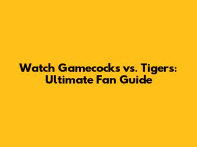 Watch Gamecocks vs. Tigers: Ultimate Fan Guide