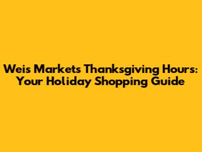 Weis Markets Thanksgiving Hours: Your Holiday Shopping Guide