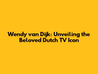 Wendy van Dijk: Unveiling the Beloved Dutch TV Icon
