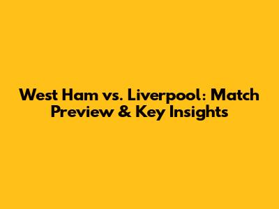 West Ham vs. Liverpool: Match Preview & Key Insights