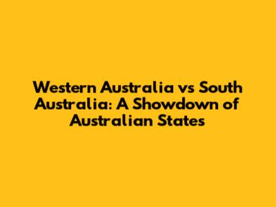 Western Australia vs South Australia: A Showdown of Australian States