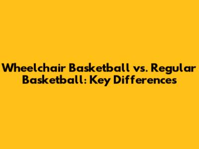 Wheelchair Basketball vs. Regular Basketball: Key Differences