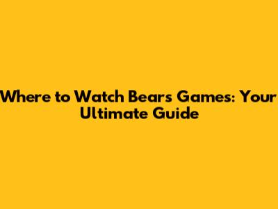 Where to Watch Bears Games: Your Ultimate Guide