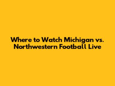 Where to Watch Michigan vs. Northwestern Football Live