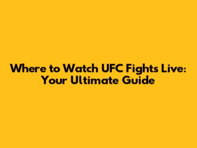 Where to Watch UFC Fights Live: Your Ultimate Guide